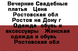 Вечерние Свадебные платья › Цена ­ 1 000 - Ростовская обл., Ростов-на-Дону г. Одежда, обувь и аксессуары » Женская одежда и обувь   . Ростовская обл.